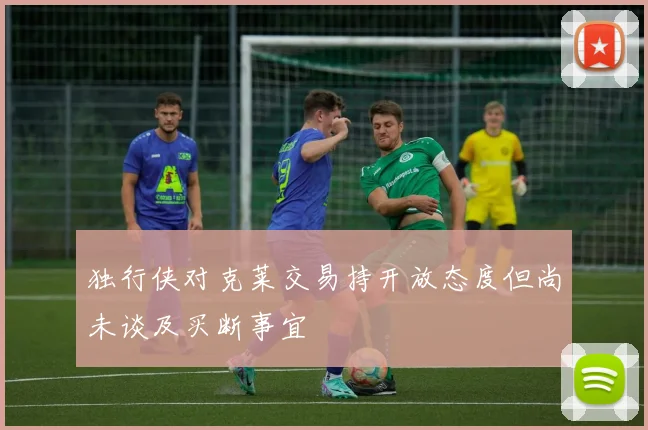 独行侠对克莱交易持开放态度但尚未谈及买断事宜