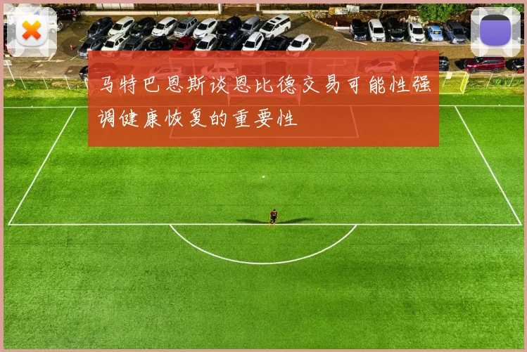 马特巴恩斯谈恩比德交易可能性强调健康恢复的重要性