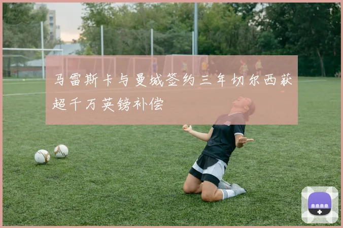 马雷斯卡与曼城签约三年切尔西获超千万英镑补偿
