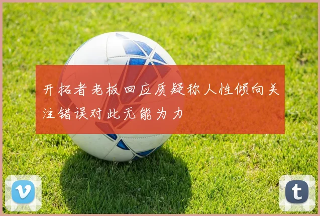 开拓者老板回应质疑称人性倾向关注错误对此无能为力