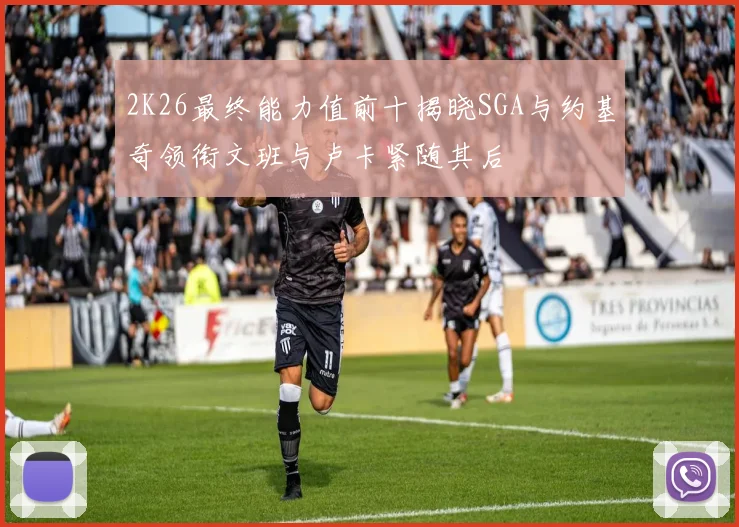 2K26最终能力值前十揭晓SGA与约基奇领衔文班与卢卡紧随其后