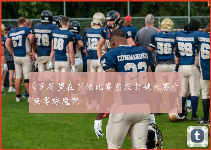 C罗有望在下场比赛首发打破大赛十场零球魔咒