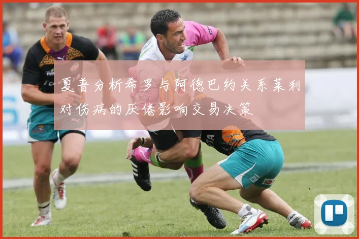 夏普分析希罗与阿德巴约关系莱利对伤病的厌倦影响交易决策